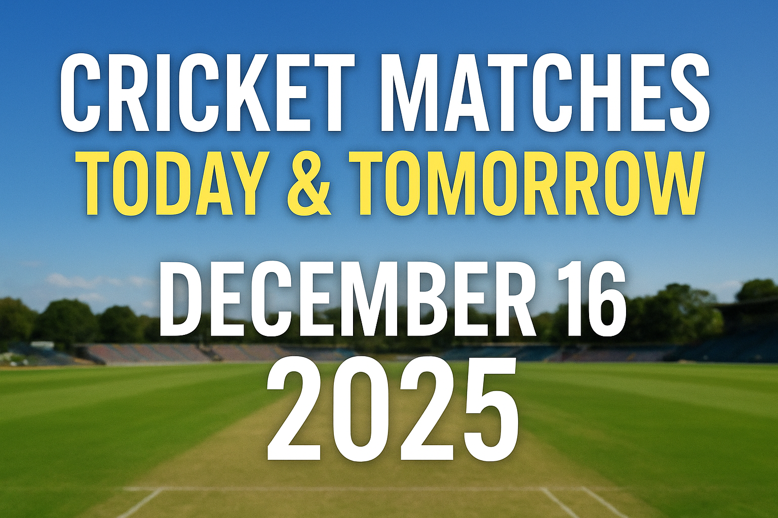 Cricket Fixtures Today & Tomorrow – December 16, 2025